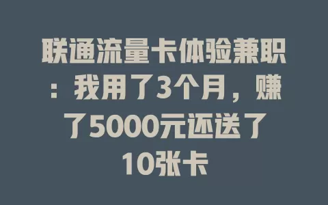 联通流量卡体验兼职：我用了3个月，赚了5000元还送了10张卡
