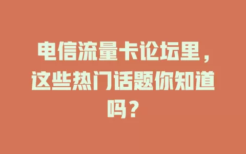 电信流量卡论坛里，这些热门话题你知道吗？