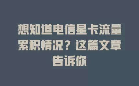 想知道电信星卡流量累积情况？这篇文章告诉你
