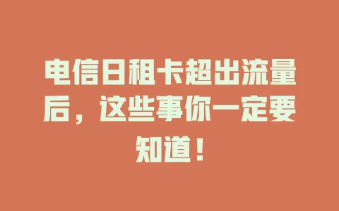电信日租卡超出流量后，这些事你一定要知道！