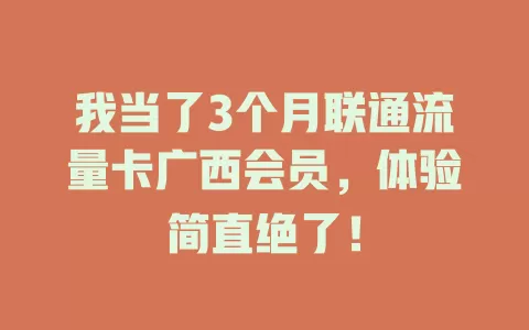 我当了3个月联通流量卡广西会员，体验简直绝了！