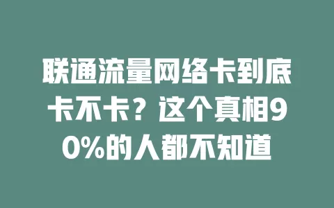 联通流量网络卡到底卡不卡？这个真相90%的人都不知道