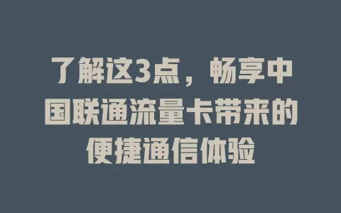 了解这3点，畅享中国联通流量卡带来的便捷通信体验