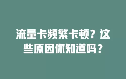 流量卡频繁卡顿？这些原因你知道吗？