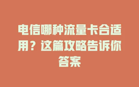 电信哪种流量卡合适用？这篇攻略告诉你答案