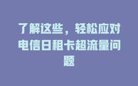 了解这些，轻松应对电信日租卡超流量问题