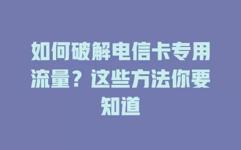 如何破解电信卡专用流量？这些方法你要知道
