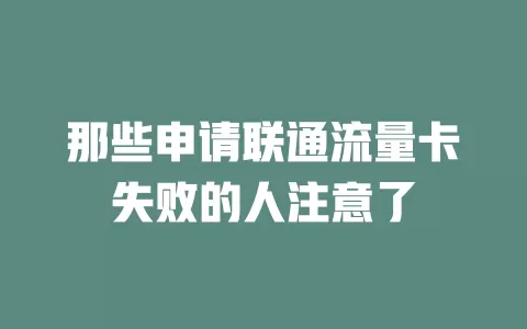 那些申请联通流量卡失败的人注意了