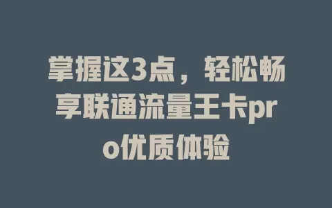 掌握这3点，轻松畅享联通流量王卡pro优质体验