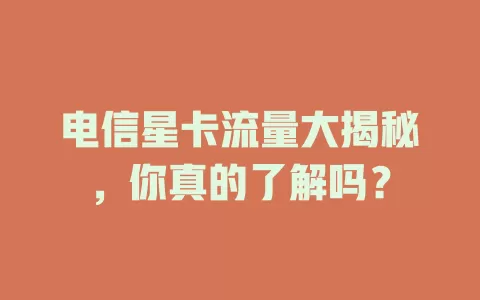 电信星卡流量大揭秘，你真的了解吗？