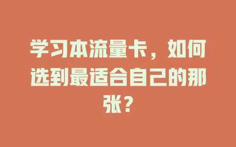学习本流量卡，如何选到最适合自己的那张？
