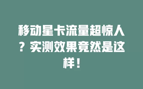 移动星卡流量超惊人？实测效果竟然是这样！