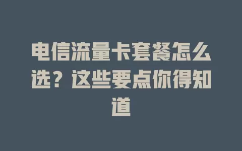 电信流量卡套餐怎么选？这些要点你得知道