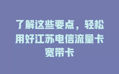 了解这些要点，轻松用好江苏电信流量卡宽带卡