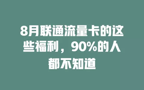 8月联通流量卡的这些福利，90%的人都不知道