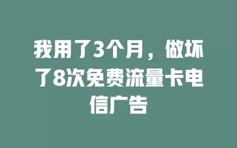 我用了3个月，做坏了8次免费流量卡电信广告