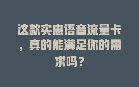 这款实惠语音流量卡，真的能满足你的需求吗？