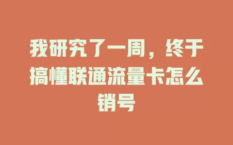 我研究了一周，终于搞懂联通流量卡怎么销号