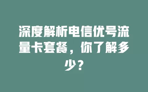深度解析电信优号流量卡套餐，你了解多少？