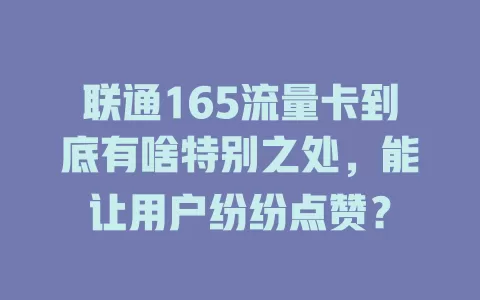 联通165流量卡到底有啥特别之处，能让用户纷纷点赞？