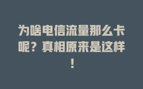 为啥电信流量那么卡呢？真相原来是这样！
