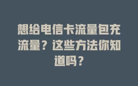 想给电信卡流量包充流量？这些方法你知道吗？
