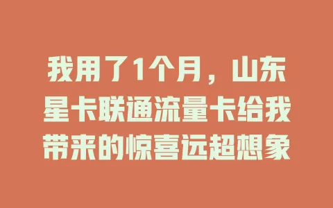 我用了1个月，山东星卡联通流量卡给我带来的惊喜远超想象
