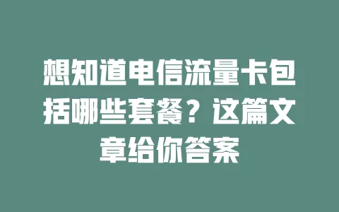 想知道电信流量卡包括哪些套餐？这篇文章给你答案