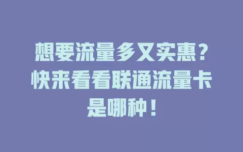 想要流量多又实惠？快来看看联通流量卡是哪种！