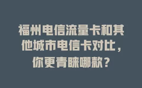 福州电信流量卡和其他城市电信卡对比，你更青睐哪款？