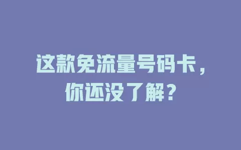 这款免流量号码卡，你还没了解？