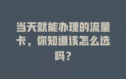 当天就能办理的流量卡，你知道该怎么选吗？