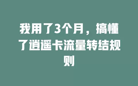 我用了3个月，搞懂了逍遥卡流量转结规则