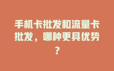 手机卡批发和流量卡批发，哪种更具优势？