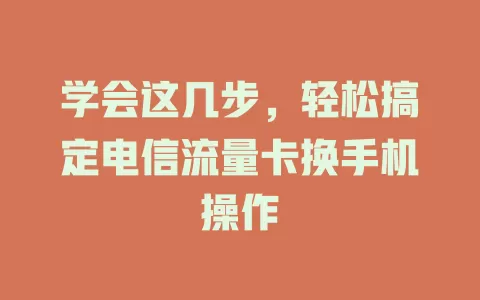 学会这几步，轻松搞定电信流量卡换手机操作