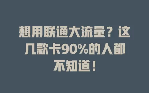 想用联通大流量？这几款卡90%的人都不知道！