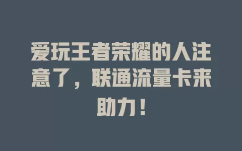 爱玩王者荣耀的人注意了，联通流量卡来助力！