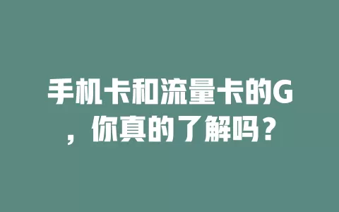 手机卡和流量卡的G，你真的了解吗？