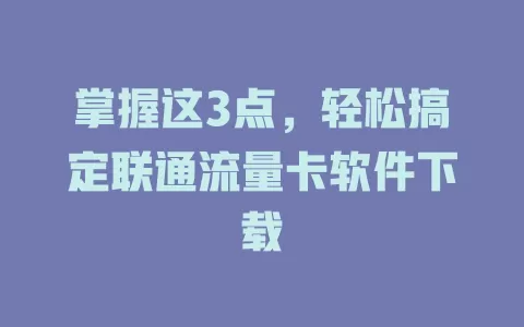 掌握这3点，轻松搞定联通流量卡软件下载