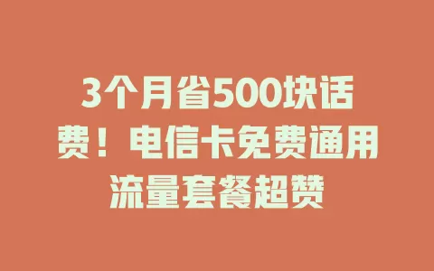 3个月省500块话费！电信卡免费通用流量套餐超赞