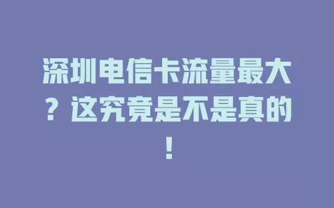 深圳电信卡流量最大？这究竟是不是真的！