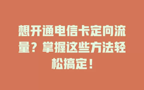 想开通电信卡定向流量？掌握这些方法轻松搞定！