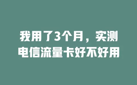 我用了3个月，实测电信流量卡好不好用