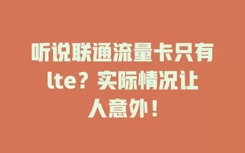 听说联通流量卡只有lte？实际情况让人意外！