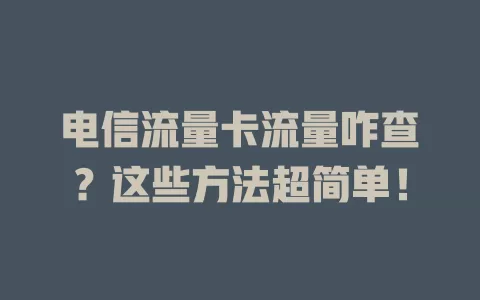 电信流量卡流量咋查？这些方法超简单！