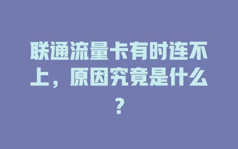 联通流量卡有时连不上，原因究竟是什么？