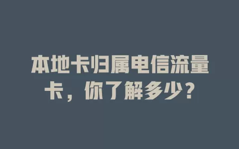本地卡归属电信流量卡，你了解多少？