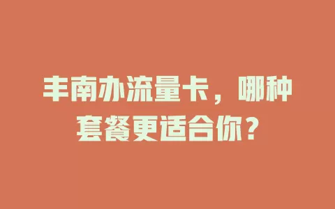 丰南办流量卡，哪种套餐更适合你？