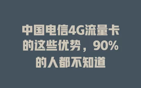 中国电信4G流量卡的这些优势，90%的人都不知道