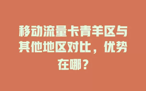 移动流量卡青羊区与其他地区对比，优势在哪？